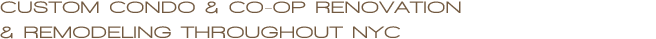 CUSTOM Condo & Co-Op Renovation & Remodeling throughout NYC